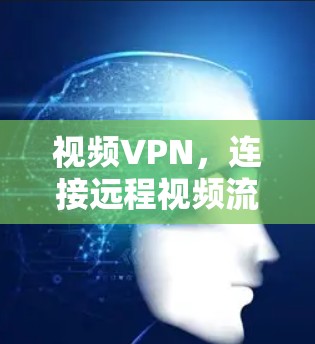 视频VPN，连接远程视频流媒体的未来