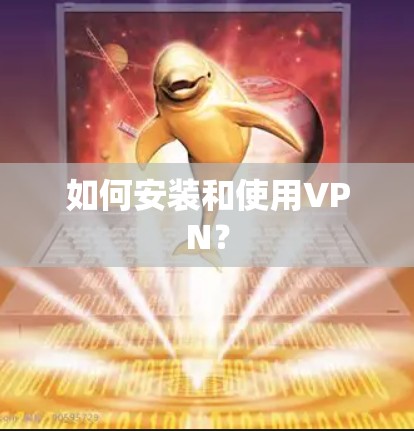 如何安装和使用VPN？