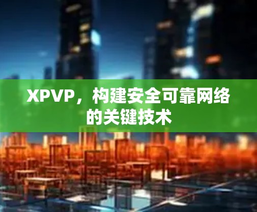 XPVP,构建安全可靠网络的关键技术 XPVP,构建安全可靠网络的关键技术