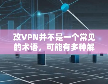 改VPN并不是一个常见的术语，可能有多种解释。如果你指的是VPN（Virtual Private Network，VPN）它是一种用于加密通信的技术，用于保护用户数据不被未经授权的网络攻击所窃取