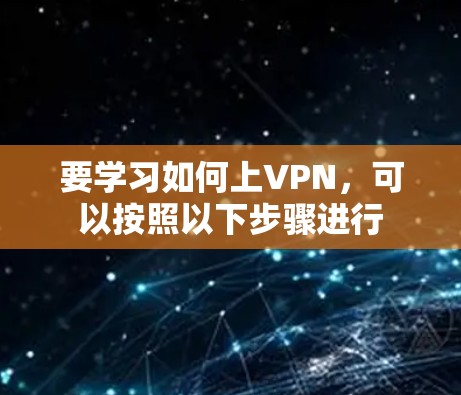 要学习如何上VPN，可以按照以下步骤进行