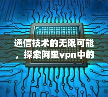 通信技术的无限可能，探索阿里vpn中的数据传输奥秘