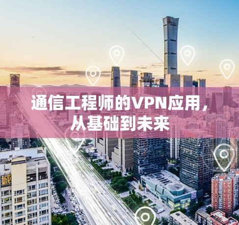 通信工程师的VPN应用，从基础到未来