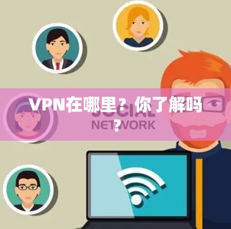 VPN在哪里?你了解吗? VPN在哪里?你了解吗?