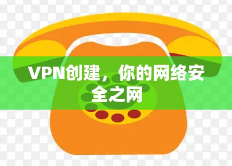 VPN创建,你的网络安全之网 VPN创建,你的网络安全之网