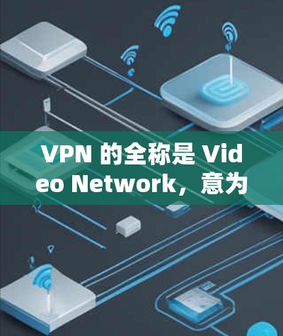 VPN 的全称是 Video Network，意为视频网络，主要指通过互联网获取视频内容的网络服务。以下是 VPN 在不同语境下的具体含义和应用