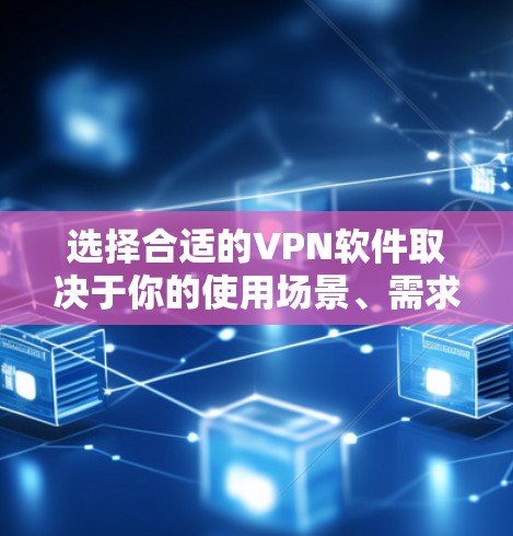 选择合适的VPN软件取决于你的使用场景、需求和预算。以下是对不同软件的推荐和建议