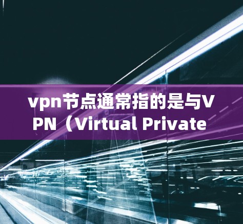 vpn节点通常指的是与VPN（Virtual Private Network，虚拟网络）相关的某个特定的节点或服务器。VPN节点是指用于实现VPN功能的特定服务器或设备，通常具备以下特点