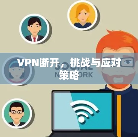VPN断开，挑战与应对策略
