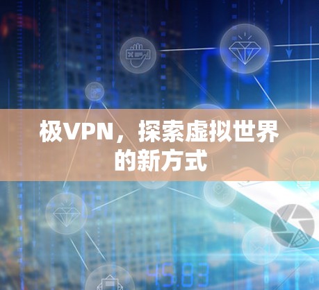 极VPN,探索虚拟世界的新方式 极VPN,探索虚拟世界的新方式