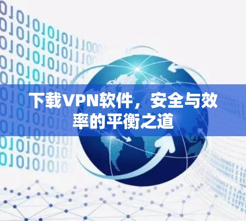 下载VPN软件，安全与效率的平衡之道