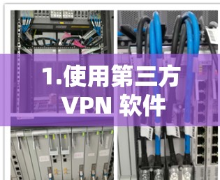 1.使用第三方 VPN 软件 1.使用第三方 VPN 软件