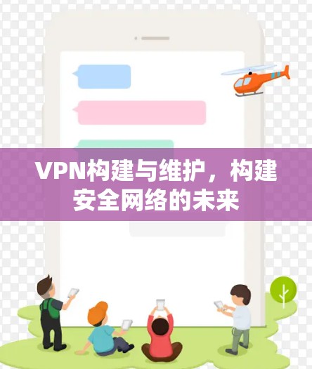 VPN构建与维护，构建安全网络的未来