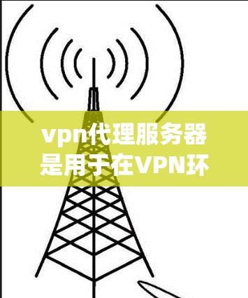 vpn代理服务器是用于在VPN环境中连接用户和服务器的重要工具。以下是关于vpn代理服务器的一些关键信息 vpn代理服务器是用于在VPN环境中连接用户和服务器的重要工具。以下是关于vpn代理服务器的一些关键信息