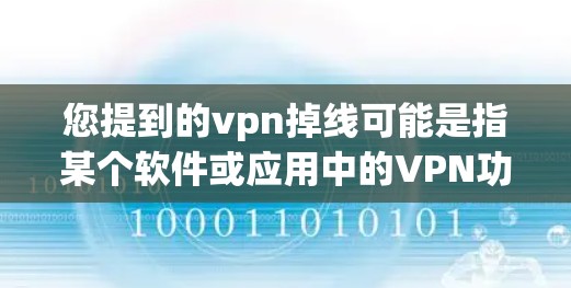 您提到的vpn掉线可能是指某个软件或应用中的VPN功能出现异常或失效。这种情况通常发生在以下几种情况下 您提到的vpn掉线可能是指某个软件或应用中的VPN功能出现异常或失效。这种情况通常发生在以下几种情况下