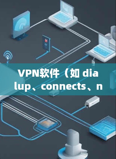 VPN软件(如 dialup、connects、netnanny 等)的使用方法通常包括以下几个步骤 VPN软件(如 dialup、connects、netnanny 等)的使用方法通常包括以下几个步骤
