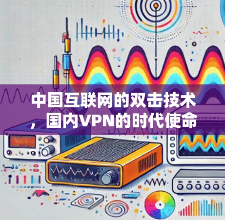 中国互联网的双击技术，国内VPN的时代使命