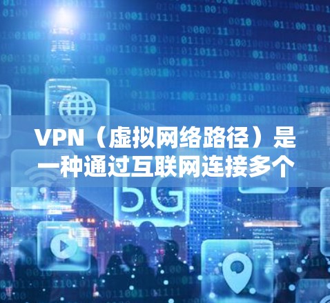 VPN（虚拟网络路径）是一种通过互联网连接多个服务器的技术，用于提供加密通信和数据传输。以下是几种常用的VPN软件