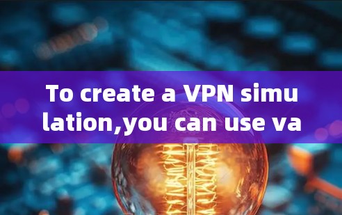 To create a VPN simulation,you can use various tools and platforms,such as: