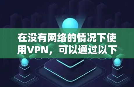 在没有网络的情况下使用VPN，可以通过以下步骤进行