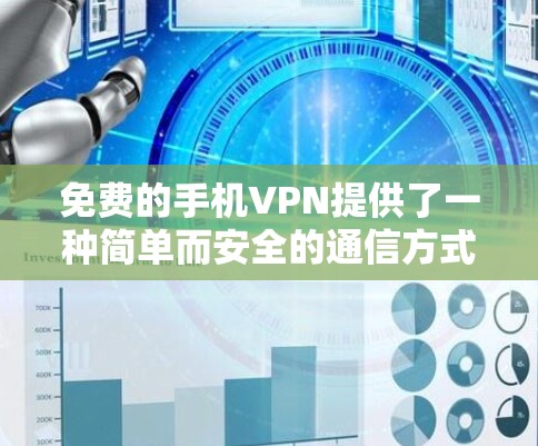 免费的手机VPN提供了一种简单而安全的通信方式，帮助用户在线访问互联网。以下是一些常见的免费VPN推荐，每款都有其独特的优势和局限性