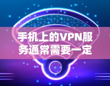 手机上的VPN服务通常需要一定的配置和设置，但有一些免费的VPN工具可以满足部分需求。以下是几个可能的免费VPN选项