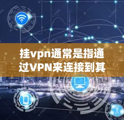 挂vpn通常是指通过VPN来连接到其他互联网服务或设备,将其视为挂壁或挂断。以下是关于挂vpn的详细解释 挂vpn通常是指通过VPN来连接到其他互联网服务或设备,将其视为挂壁或挂断。以下是关于挂vpn的详细解释