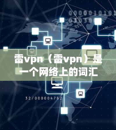 雷vpn(雷vpn)是一个网络上的词汇,具体含义可能因上下文而异。以下是关于雷vpn的一些常见解释 雷vpn(雷vpn)是一个网络上的词汇,具体含义可能因上下文而异。以下是关于雷vpn的一些常见解释