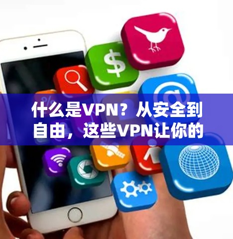 什么是VPN?从安全到自由,这些VPN让你的VPN成为现实 什么是VPN?从安全到自由,这些VPN让你的VPN成为现实