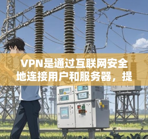 VPN是通过互联网安全地连接用户和服务器，提供便利的访问方式，尤其是对个人用户来说，即使没有网络，也可以访问很多网站。以下是关于如何下载和使用VPN的一些实用信息