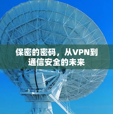 保密的密码,从VPN到通信安全的未来 保密的密码,从VPN到通信安全的未来