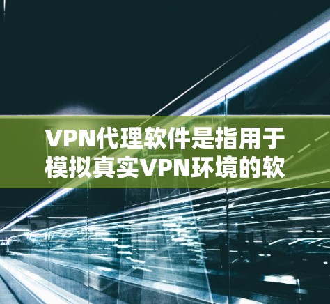 VPN代理软件是指用于模拟真实VPN环境的软件，用户通过这些软件访问VPN服务。以下是几种常用的VPN代理软件