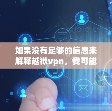 如果没有足够的信息来解释越狱vpn，我可能需要建议您参考相关网络社区或论坛，获取更多关于该术语的背景和使用方法的详细信息