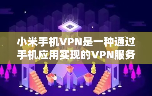 小米手机VPN是一种通过手机应用实现的VPN服务，旨在提供便捷的加密传输功能。以下是对该服务的详细分析