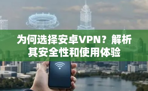 为何选择安卓VPN？解析其安全性和使用体验