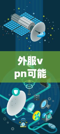 外服vpn可能是一个误解或误解的表述，因为VPN（VPC）是一个非常重要的网络安全工具，用于保护个人和企业数据。如果您指的是使用VPN来加密您的网络流量，可以通过以下步骤操作