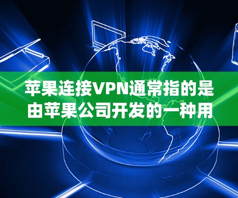 苹果连接VPN通常指的是由苹果公司开发的一种用于VPN服务,主要针对苹果设备(iPhone 和 iPad)这个服务旨在为苹果用户提供一个安全、高效、且符合 Apple 规定的VPN连接方式 苹果连接VPN通常指的是由苹果公司开发的一种用于VPN服务,主要针对苹果设备(iPhone 和 iPad)这个服务旨在为苹果用户提供一个安全、高效、且符合 Apple 规定的VPN连接方式