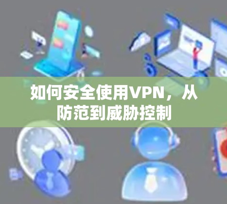 如何安全使用VPN，从防范到威胁控制