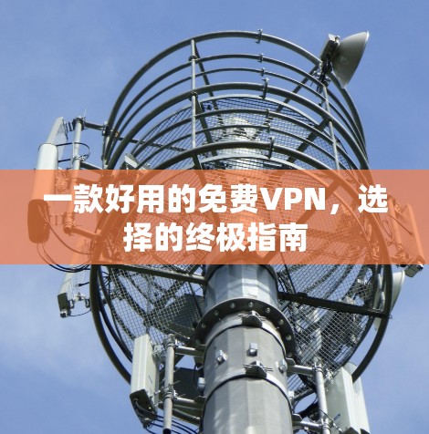 一款好用的免费VPN,选择的终极指南 一款好用的免费VPN,选择的终极指南