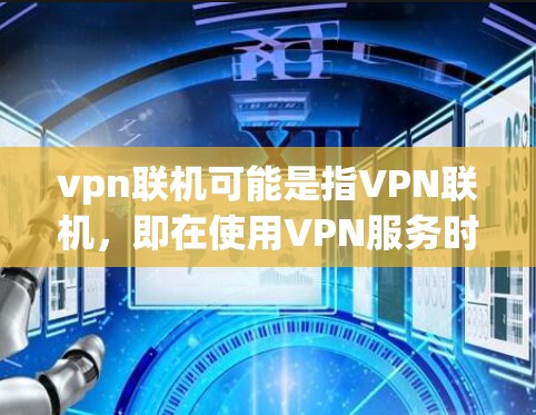 vpn联机可能是指VPN联机,即在使用VPN服务时,如何连接或配置联机功能。以下是关于如何连接和配置联机的步骤说明 vpn联机可能是指VPN联机,即在使用VPN服务时,如何连接或配置联机功能。以下是关于如何连接和配置联机的步骤说明