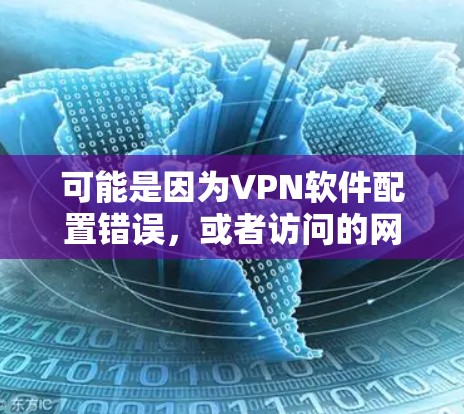可能是因为VPN软件配置错误，或者访问的网站有安全漏洞，导致无法正常连接。以下是一些可能的解决方案
