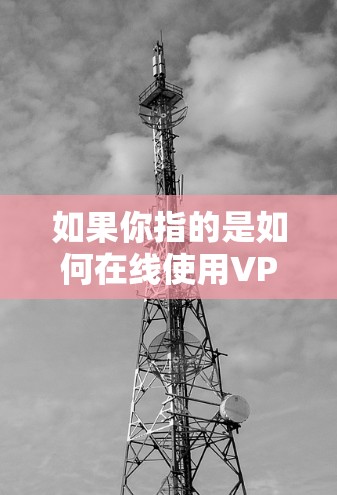 如果你指的是如何在线使用VPN,以下是一些常见的方法 如果你指的是如何在线使用VPN,以下是一些常见的方法