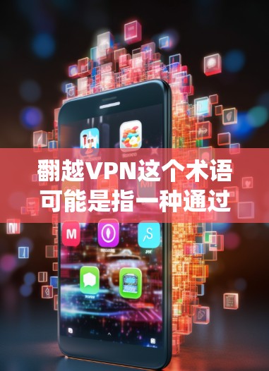 翻越VPN这个术语可能是指一种通过绕过防火墙访问其他网络设备或服务器的VPN技术。这种技术通常被称为绕过防火墙或绕过防火墙VPN。以下是一些可能的解释和解决方案 翻越VPN这个术语可能是指一种通过绕过防火墙访问其他网络设备或服务器的VPN技术。这种技术通常被称为绕过防火墙或绕过防火墙VPN。以下是一些可能的解释和解决方案