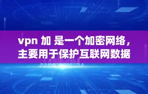 vpn 加 是一个加密网络，主要用于保护互联网数据的安全。它通过加密技术将明文转换成密文，使得即使被截获，数据也无法被读取。以下是关于 VPN 的一些关键信息