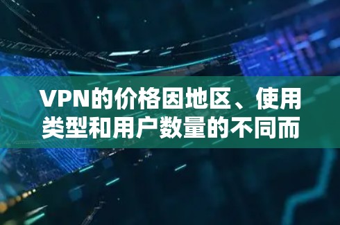 VPN的价格因地区、使用类型和用户数量的不同而有所差异。以下是一些常见的VPN价格范围 VPN的价格因地区、使用类型和用户数量的不同而有所差异。以下是一些常见的VPN价格范围