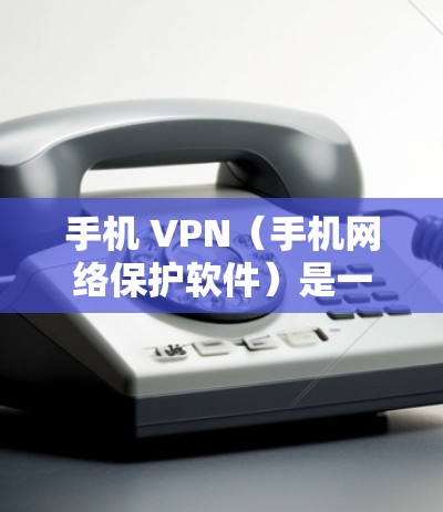 手机 VPN(手机网络保护软件)是一种旨在保护用户手机数据、防止恶意软件安装和数据丢失的软件应用。它通过加密、自动备份和数据恢复等功能来确保用户数据的安全。以下是关于手机 VPN 的详细信息 手机 VPN(手机网络保护软件)是一种旨在保护用户手机数据、防止恶意软件安装和数据丢失的软件应用。它通过加密、自动备份和数据恢复等功能来确保用户数据的安全。以下是关于手机 VPN 的详细信息