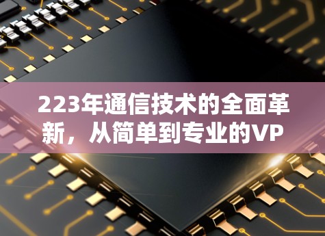223年通信技术的全面革新，从简单到专业的VPN解决方案