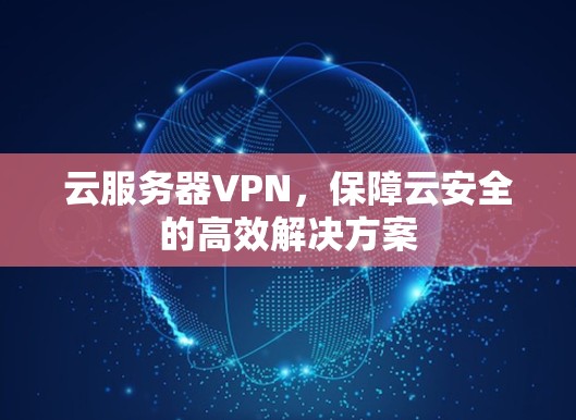 云服务器VPN,保障云安全的高效解决方案 云服务器VPN,保障云安全的高效解决方案
