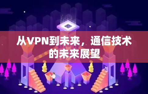 从VPN到未来,通信技术的未来展望 从VPN到未来,通信技术的未来展望