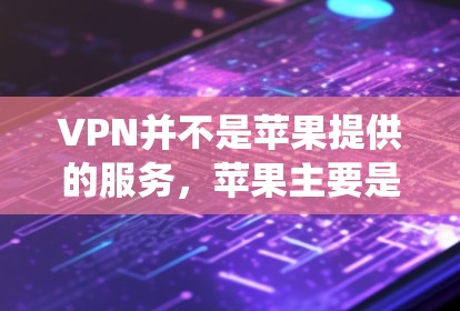 VPN并不是苹果提供的服务,苹果主要是提供iOS系统和其他应用程序的服务,其中包括一些与苹果公司合作的第三方应用 VPN并不是苹果提供的服务,苹果主要是提供iOS系统和其他应用程序的服务,其中包括一些与苹果公司合作的第三方应用